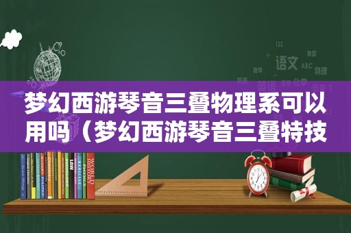 梦幻西游琴音三叠物理系可以用吗（梦幻西游琴音三叠特技值钱吗）