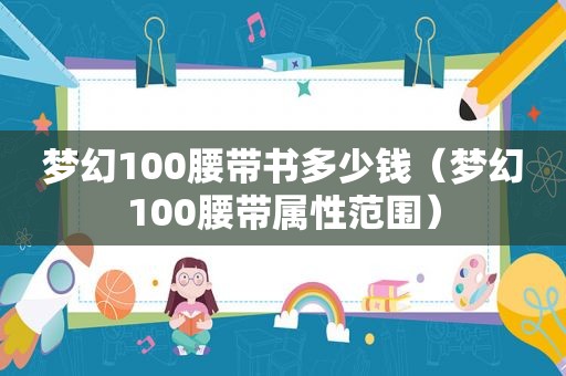 梦幻100腰带书多少钱（梦幻100腰带属性范围）