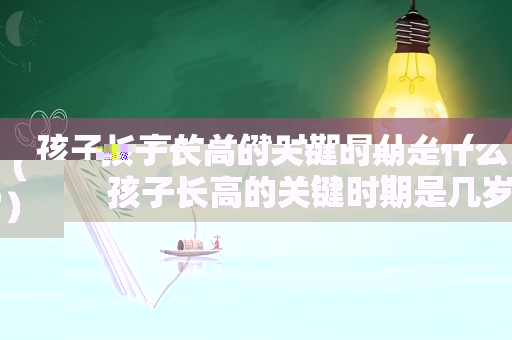 孩子长高的关键时期是什么（孩子长高的关键时期是几岁）