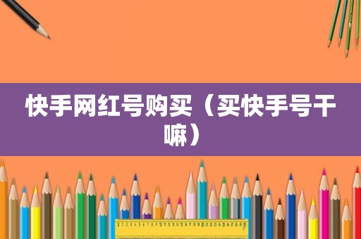 快手网红号购买（买快手号干嘛）