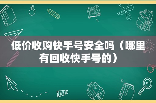 低价收购快手号安全吗（哪里有回收快手号的）