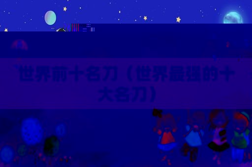 世界前十名刀（世界最强的十大名刀）