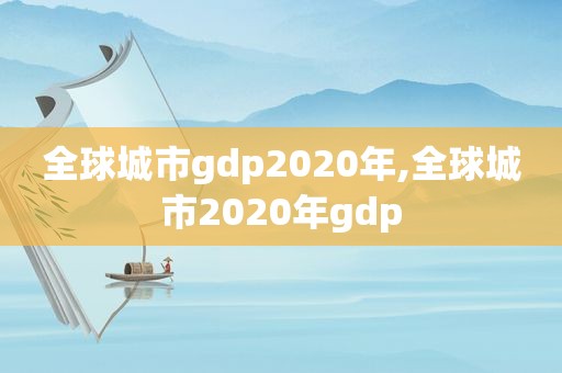 全球城市gdp2020年,全球城市2020年gdp