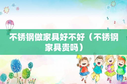 不锈钢做家具好不好（不锈钢家具贵吗）