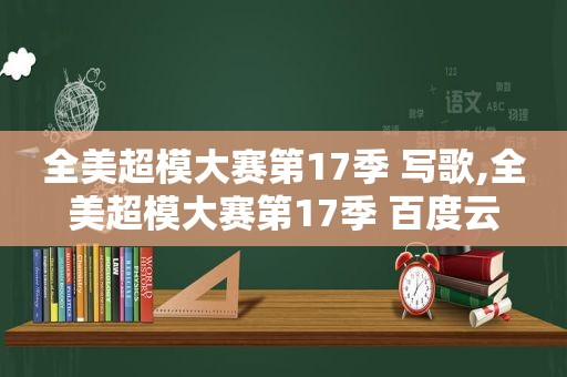 全美超模大赛第17季 写歌,全美超模大赛第17季 百度云
