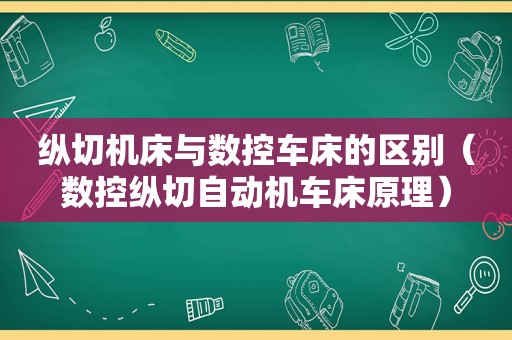 纵切机床与数控车床的区别（数控纵切自动机车床原理）