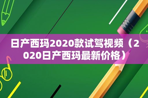 日产西玛2020款试驾视频（2020日产西玛最新价格）