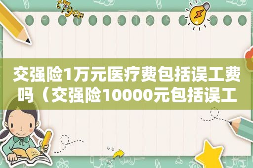 交强险1万元医疗费包括误工费吗（交强险10000元包括误工费,护理费吗）