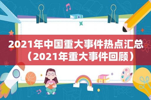 2021年中国重大事件热点汇总（2021年重大事件回顾）