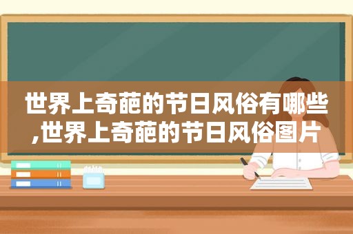 世界上奇葩的节日风俗有哪些,世界上奇葩的节日风俗图片