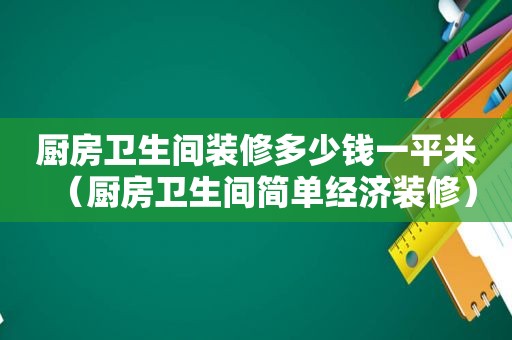 厨房卫生间装修多少钱一平米（厨房卫生间简单经济装修）