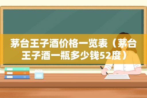 茅台王子酒价格一览表（茅台王子酒一瓶多少钱52度）