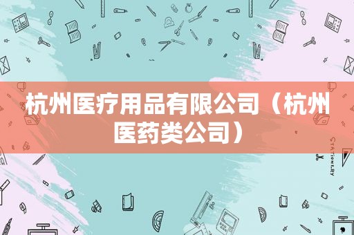杭州医疗用品有限公司（杭州医药类公司）