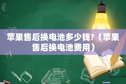 苹果售后换电池多少钱?（苹果售后换电池费用）