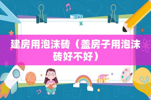 建房用泡沫砖（盖房子用泡沫砖好不好）