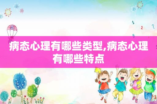 病态心理有哪些类型,病态心理有哪些特点