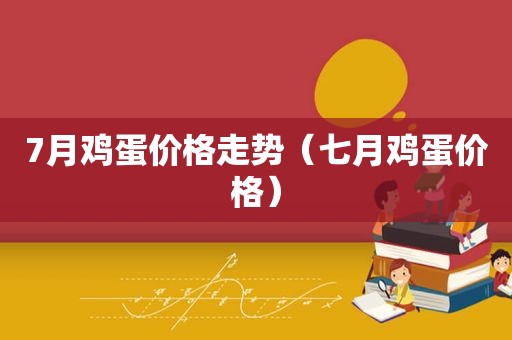 7月鸡蛋价格走势（七月鸡蛋价格）