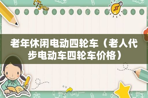 老年休闲电动四轮车（老人代步电动车四轮车价格）