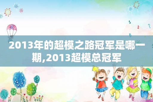 2013年的超模之路冠军是哪一期,2013超模总冠军
