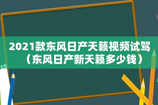 2021款东风日产天籁视频试驾（东风日产新天籁多少钱）
