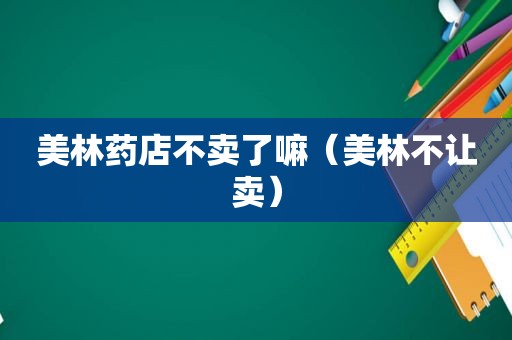 美林药店不卖了嘛（美林不让卖）