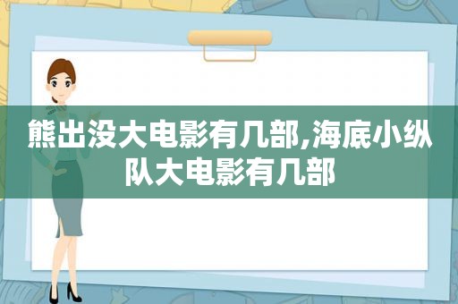 熊出没大电影有几部,海底小纵队大电影有几部