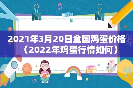 2021年3月20日全国鸡蛋价格（2022年鸡蛋行情如何）