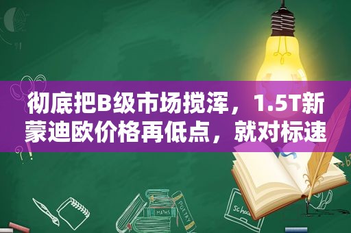 彻底把B级市场搅浑，1.5T新蒙迪欧价格再低点，就对标速腾了