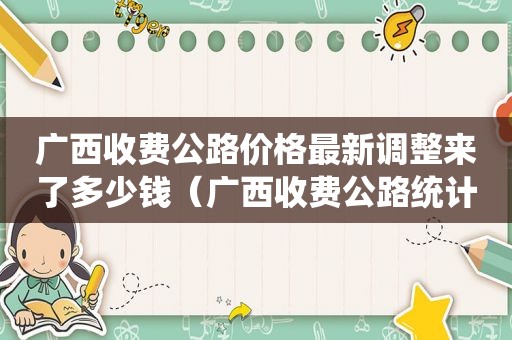 广西收费公路价格最新调整来了多少钱（广西收费公路统计公报）