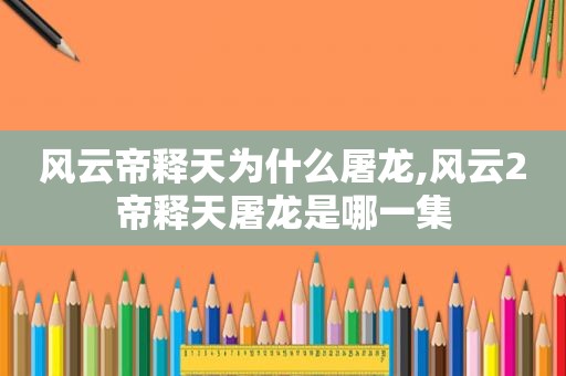 风云帝释天为什么屠龙,风云2帝释天屠龙是哪一集