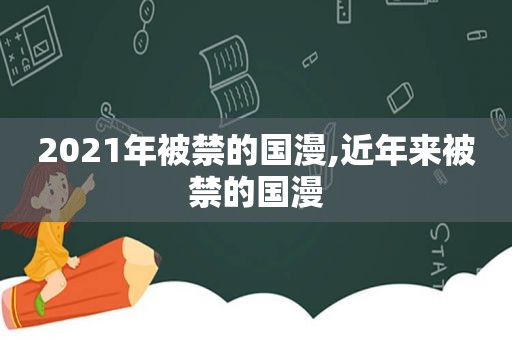2021年被禁的国漫,近年来被禁的国漫