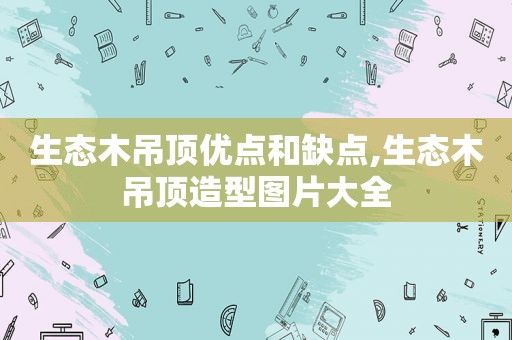 生态木吊顶优点和缺点,生态木吊顶造型图片大全