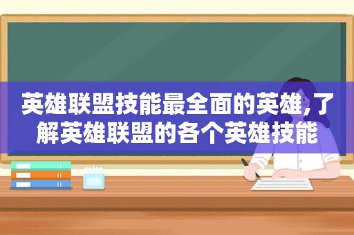 英雄联盟技能最全面的英雄,了解英雄联盟的各个英雄技能