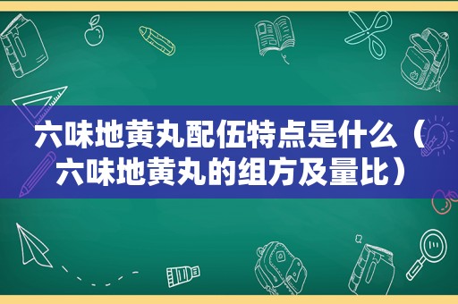 六味地黄丸配伍特点是什么（六味地黄丸的组方及量比）