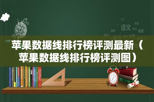 苹果数据线排行榜评测最新（苹果数据线排行榜评测图）