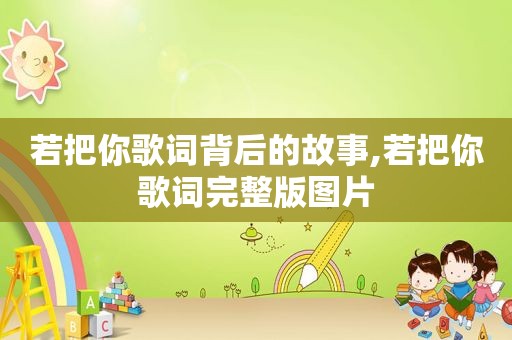 若把你歌词背后的故事,若把你歌词完整版图片
