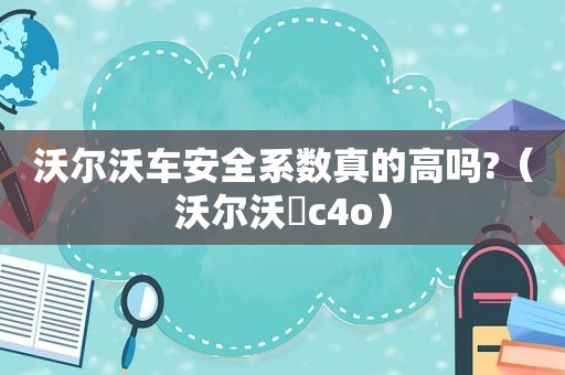 沃尔沃车安全系数真的高吗?（沃尔沃㐅c4o）