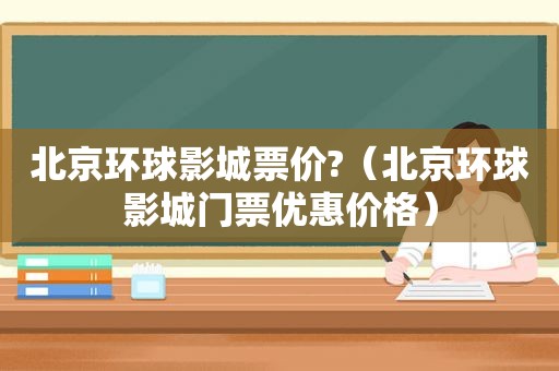 北京环球影城票价?（北京环球影城门票优惠价格）