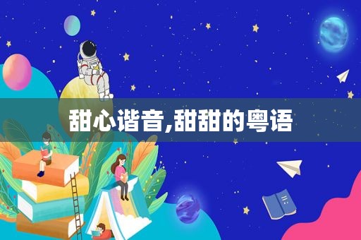 甜心谐音,甜甜的粤语