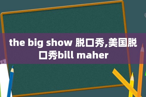 the big show 脱口秀,美国脱口秀bill maher