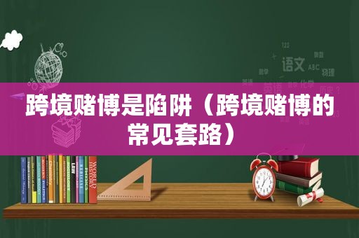 跨境 *** 是陷阱（跨境 *** 的常见套路）