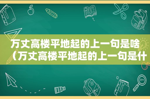万丈高楼平地起的上一句是啥（万丈高楼平地起的上一句是什么?）