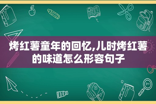 烤红薯童年的回忆,儿时烤红薯的味道怎么形容句子