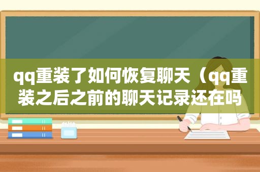 qq重装了如何恢复聊天（qq重装之后之前的聊天记录还在吗）