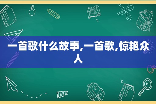 一首歌什么故事,一首歌,惊艳众人