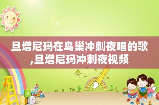 旦增尼玛在鸟巢冲刺夜唱的歌,旦增尼玛冲刺夜视频