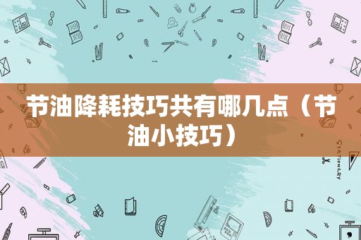 节油降耗技巧共有哪几点（节油小技巧）
