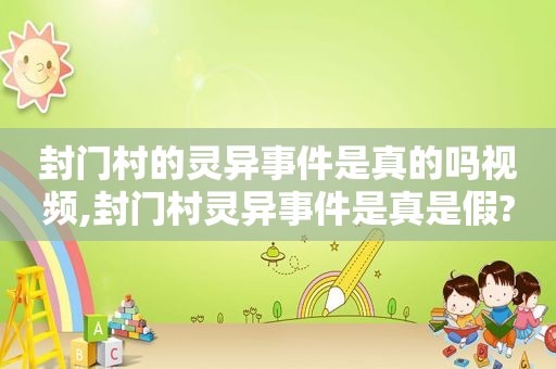 封门村的灵异事件是真的吗视频,封门村灵异事件是真是假?