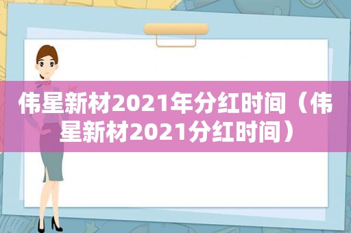 伟星新材2021年分红时间（伟星新材2021分红时间）