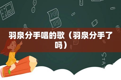 羽泉分手唱的歌（羽泉分手了吗）